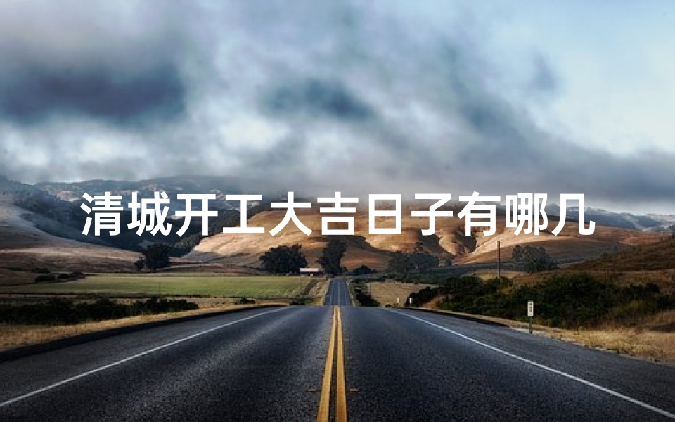清城开工大吉日子有哪几天_清城开工大吉日子有哪几天啊-算卦网
