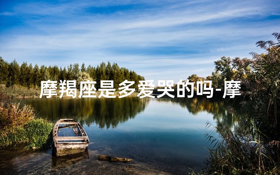 摩羯座是多爱哭的吗-摩羯座是多爱哭的吗女生