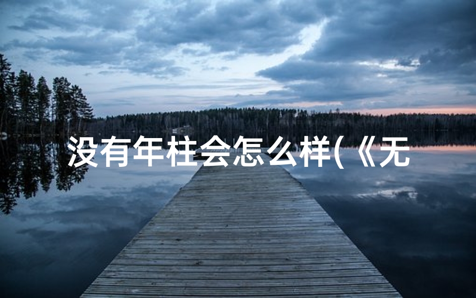 没有年柱会怎么样(《无年柱八字:揭秘独特命理之谜》)