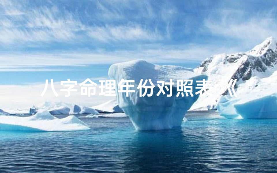 八字命理年份对照表_《八字命理年份对照表:揭秘生辰八字奥秘》