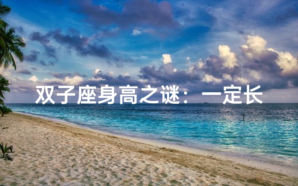 双子座身高之谜：一定长得高吗？