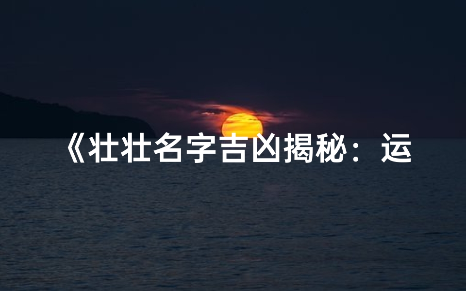 《壮壮名字吉凶揭秘:运势好坏一测便知》