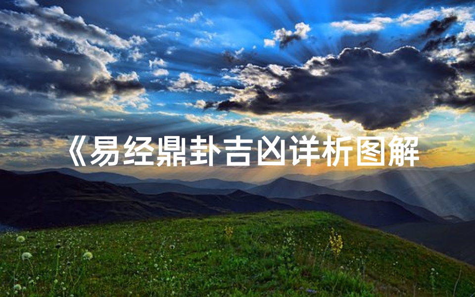 《易经鼎卦吉凶详析图解:智慧之鼎,运势揭秘》