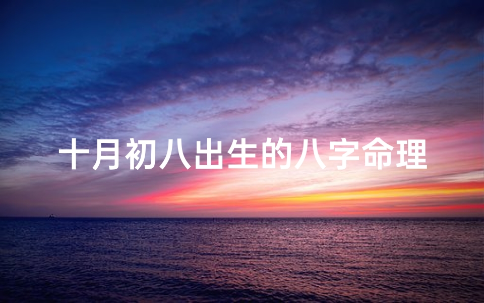 十月初八出生的八字命理,十月初八是什么命格