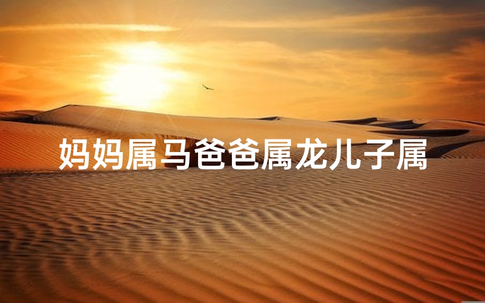 妈妈属马爸爸属龙儿子属牛_妈妈属马爸爸属龙儿子属牛相克吗
