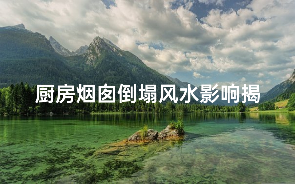 厨房烟囱倒塌风水影响揭秘
