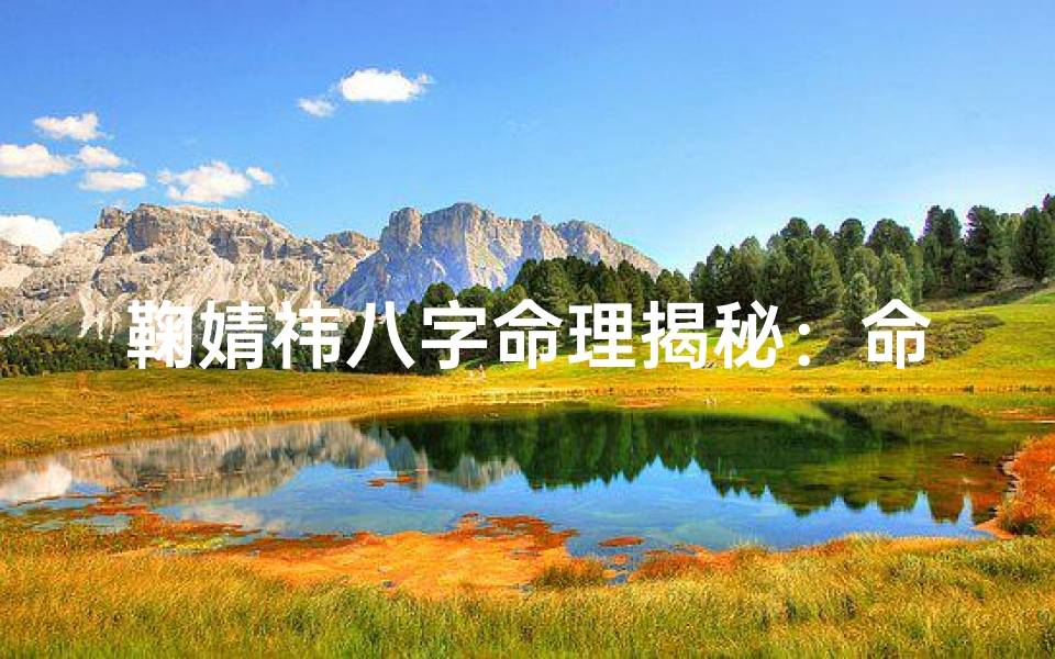 鞠婧祎八字命理揭秘:命运轨迹深度剖析