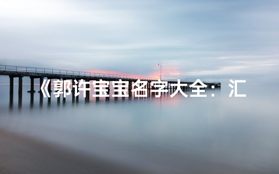 《郭许宝宝名字大全:汇聚百家姓,传承美好寓意》