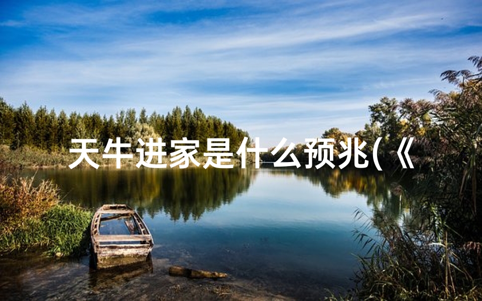 天牛进家是什么预兆(《天牛入宅吉凶揭秘:家居风水图解视频》)