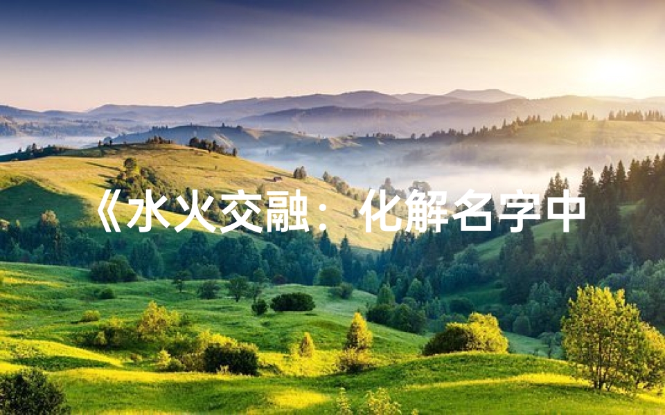 《水火交融:化解名字中吉凶之道》