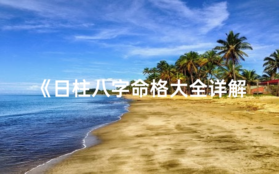 《日柱八字命格大全详解深度剖析》
