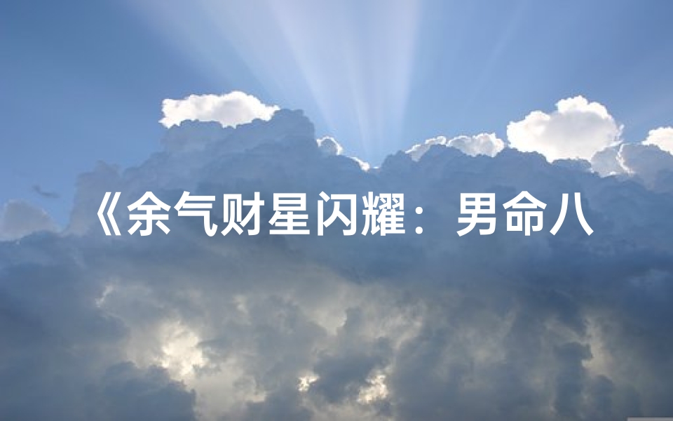 《余气财星闪耀:男命八字财运解析》-算卦网
