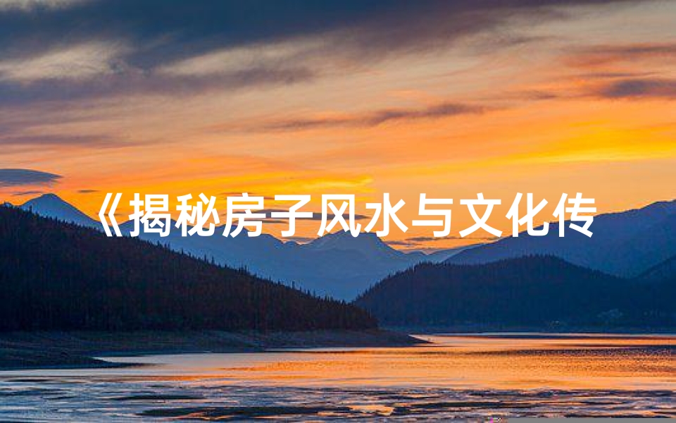 《揭秘房子风水与文化传承之谜》