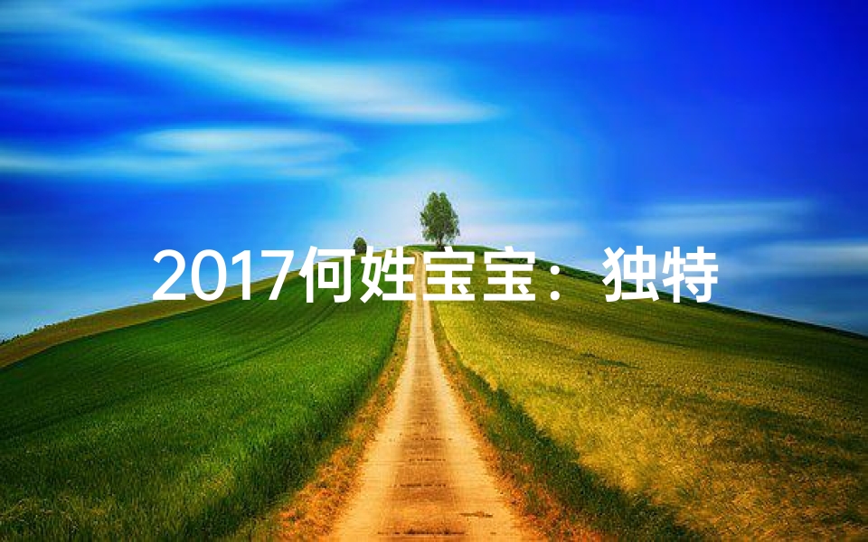 2017何姓宝宝:独特名字背后的温馨故事