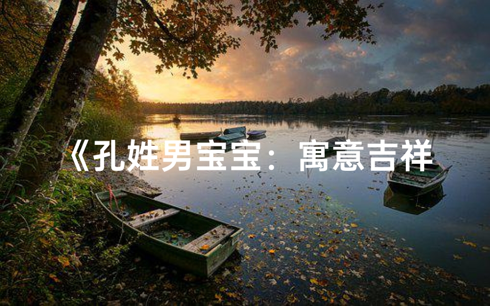 《孔姓男宝宝:寓意吉祥的名字精选》