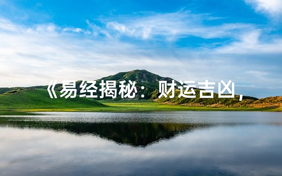 《易经揭秘:财运吉凶,哪个卦象指引成功》