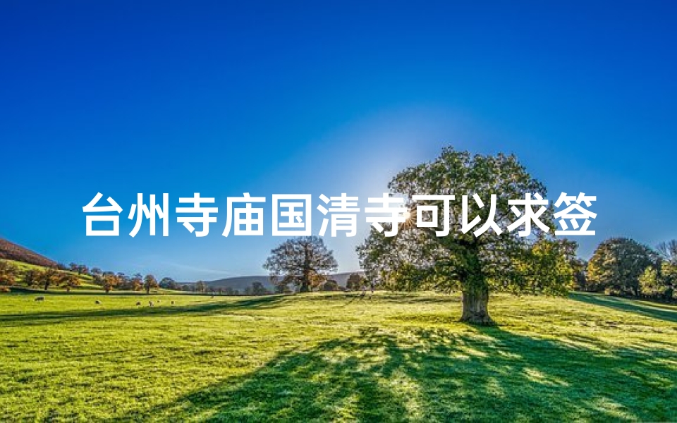 台州寺庙国清寺可以求签吗_台州国清寺需要预约吗