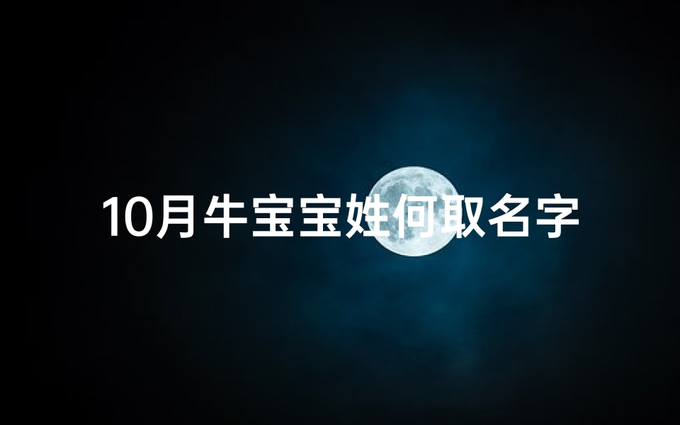 10月牛宝宝姓何取名字、2021年10月何姓牛宝宝取名