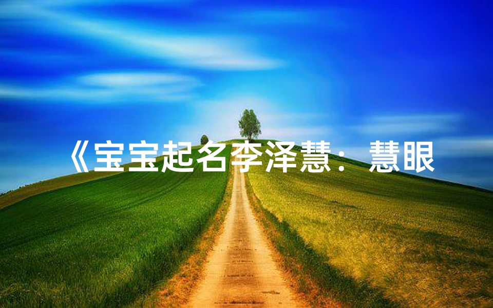 《宝宝起名李泽慧:慧眼独具,好听又吉祥》