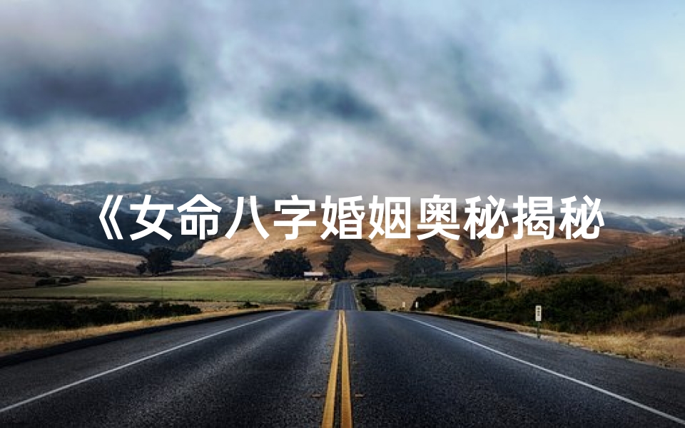 《女命八字婚姻奥秘揭秘:八字婚姻专论书籍精选下载》
