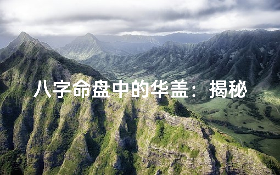 八字命盘中的华盖:揭秘神秘星宿的奥秘与影响