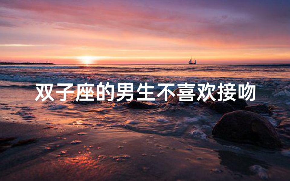 双子座的男生不喜欢接吻吗(双子座的男生不喜欢接吻吗知乎)