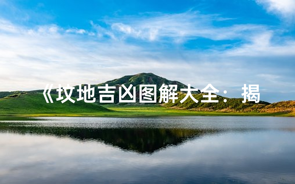 《坟地吉凶图解大全:揭秘风水奥秘》