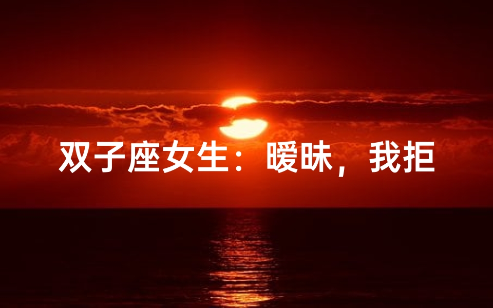 双子座女生:暧昧,我拒绝