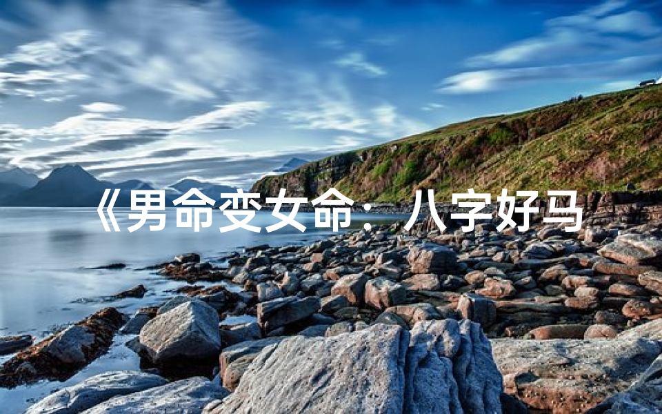 《男命变女命:八字好马,运势大翻身》
