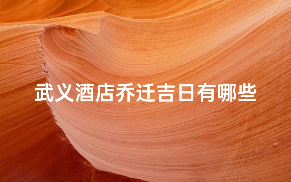 武义酒店乔迁吉日有哪些-算卦网