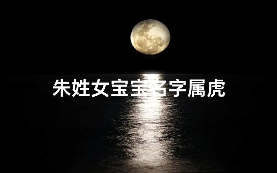 朱姓女宝宝名字属虎-算卦网