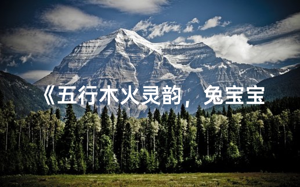 《五行木火灵韵,兔宝宝起名新风尚》