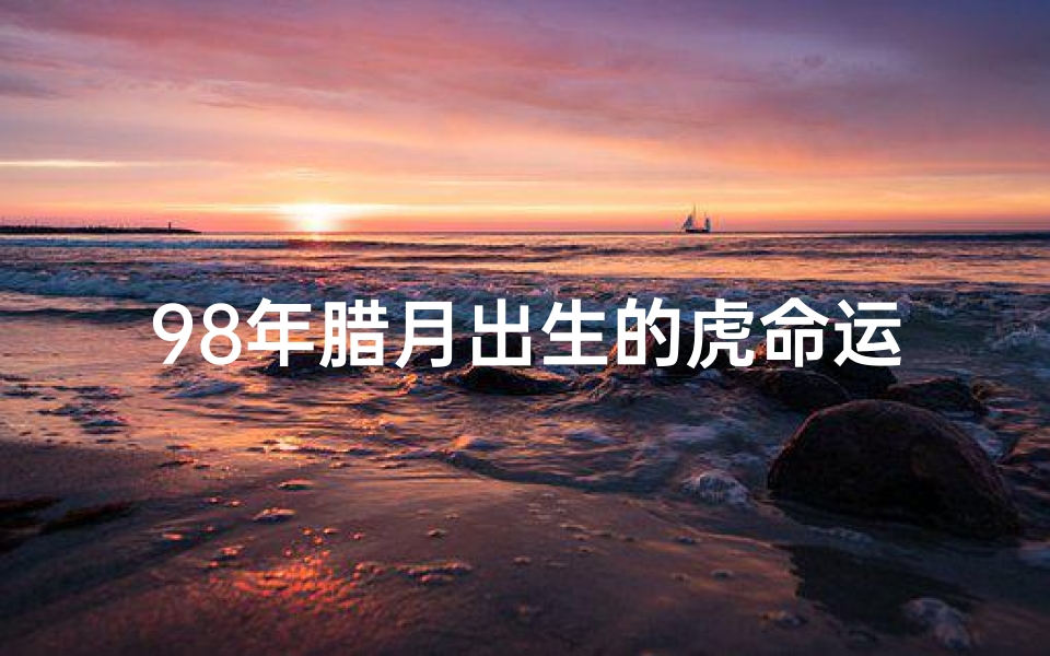 98年腊月出生的虎命运不好吗—腊月胎光,98年生肖狗生辰八字命理揭秘-算卦网