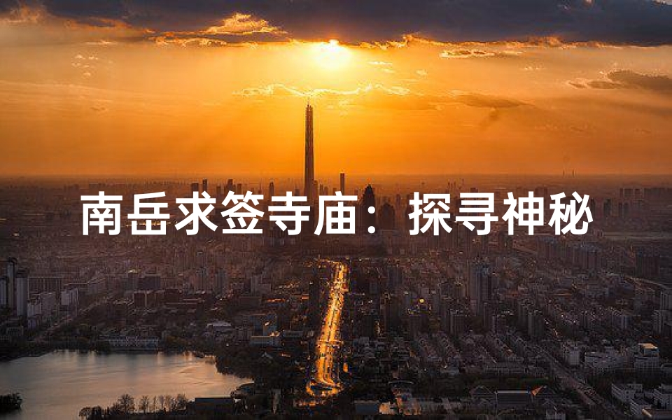 南岳求签寺庙:探寻神秘祈福之地
