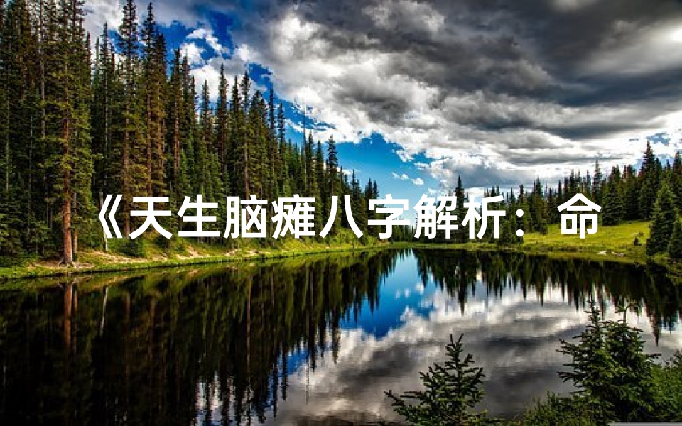 《天生脑瘫八字解析:命运与坚韧的交织》