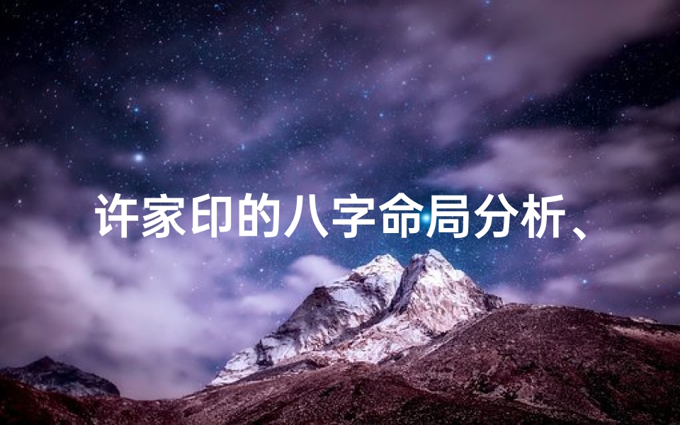 许家印的八字命局分析、许家印八字是什么