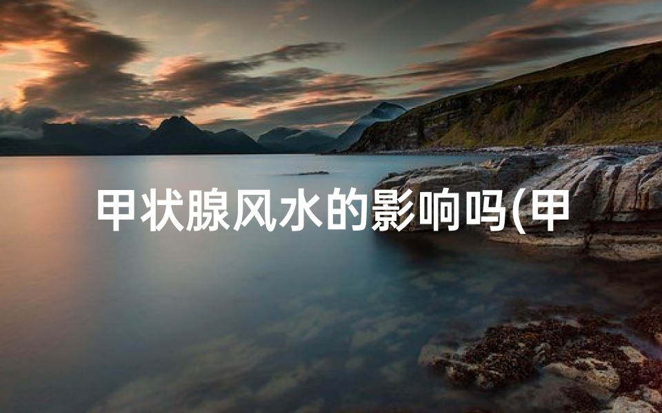 甲状腺风水的影响吗(甲状腺影响生命危险吗)