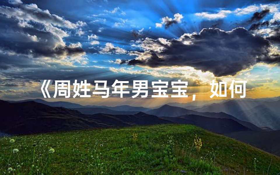 《周姓马年男宝宝,如何取一个响亮好记的名字?》