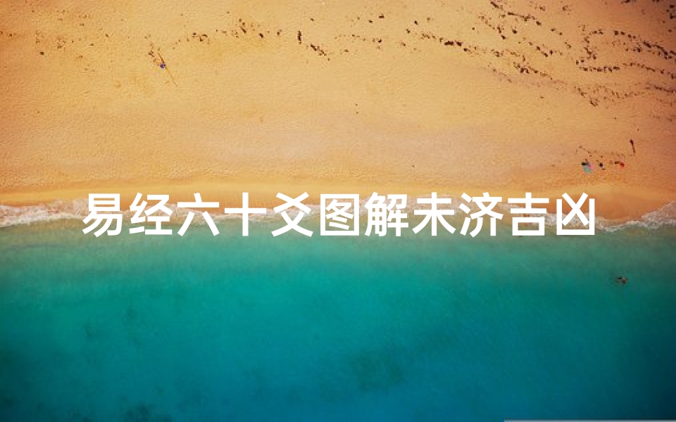 易经六十爻图解未济吉凶—《易经未济爻解:吉凶预兆之秘》