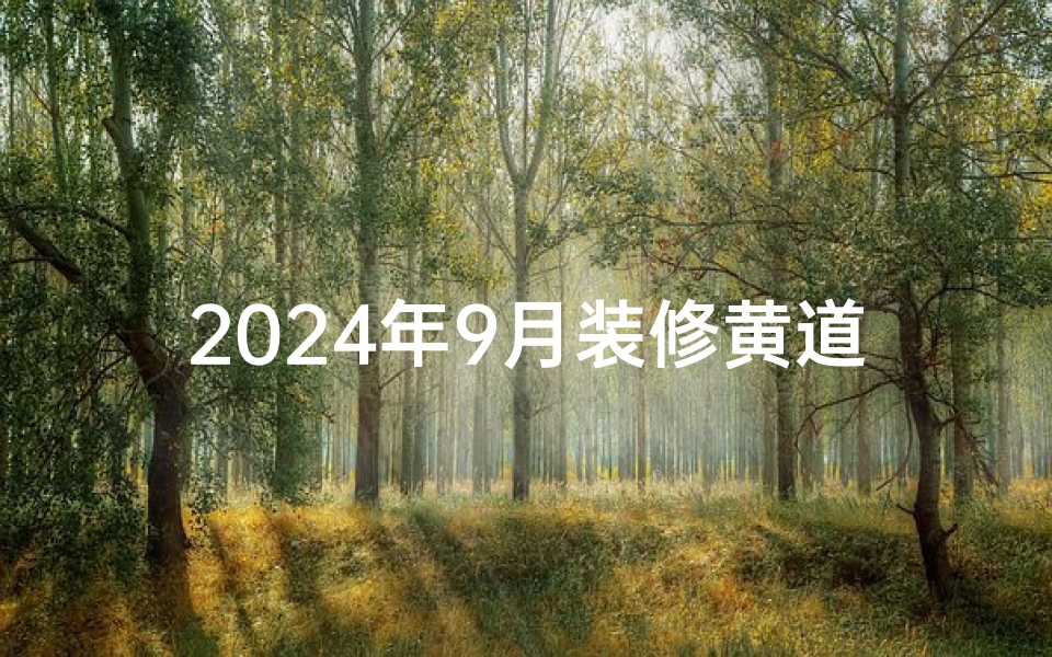 2024年9月装修黄道吉日:最佳装修良辰,开启美好家居之旅