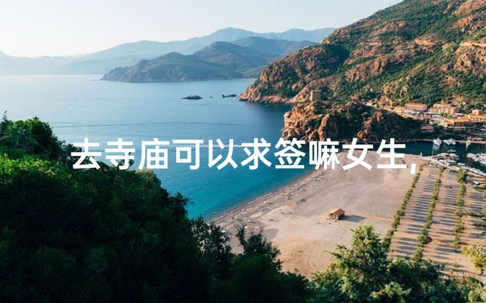 去寺庙可以求签嘛女生,去寺庙可以求财吗