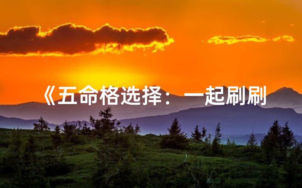 《五命格选择:一起刷刷刷,解锁神秘命运》-算卦网