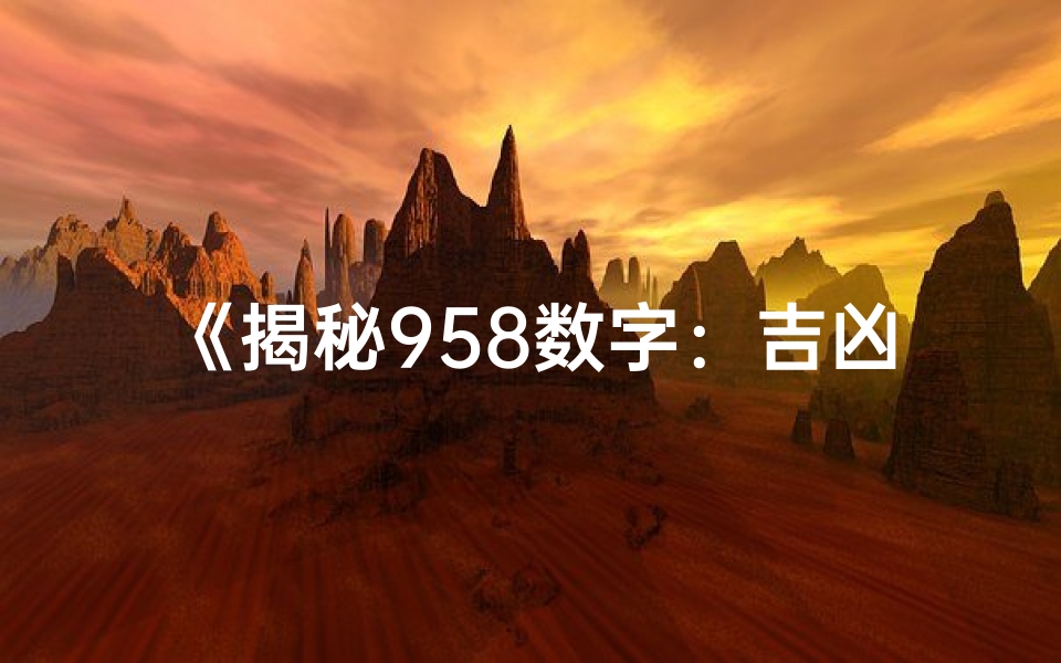 《揭秘958数字:吉凶寓意背后的神秘力量》