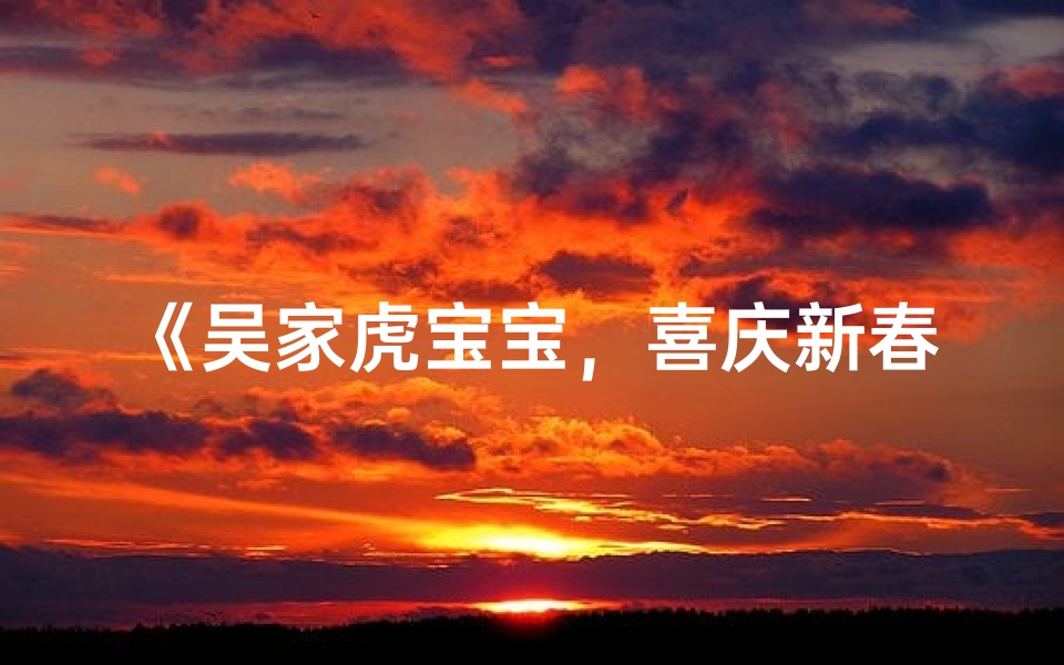 《吴家虎宝宝,喜庆新春添活力》