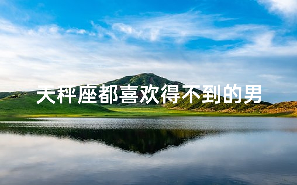 天秤座都喜欢得不到的男生吗