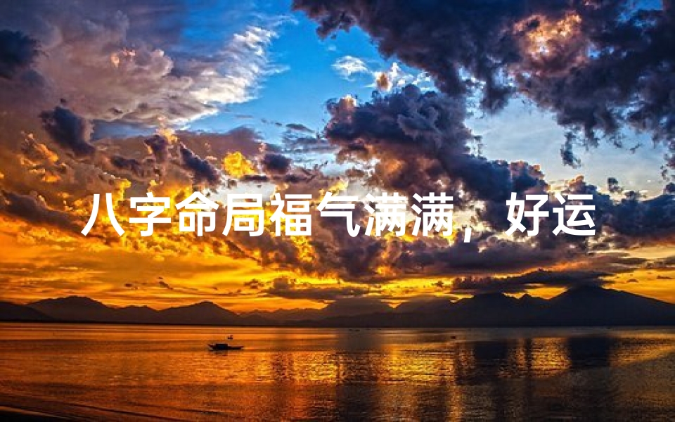 八字命局福气满满,好运连连揭秘