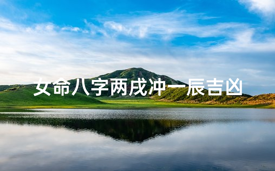 女命八字两戌冲一辰吉凶分析