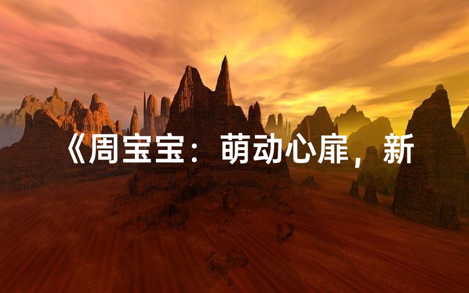 《周宝宝:萌动心扉,新生命闪耀的名字》