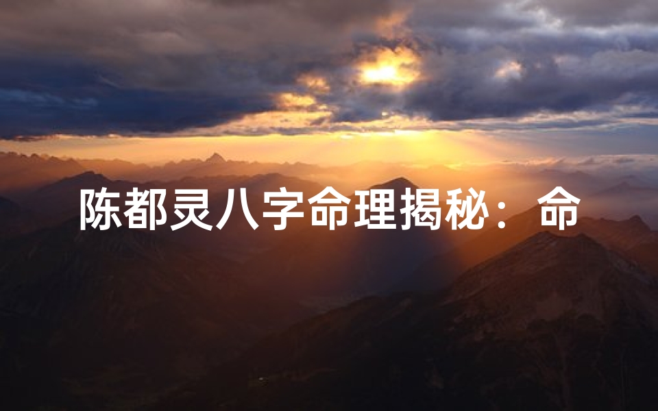 陈都灵八字命理揭秘:命运轨迹与演艺事业