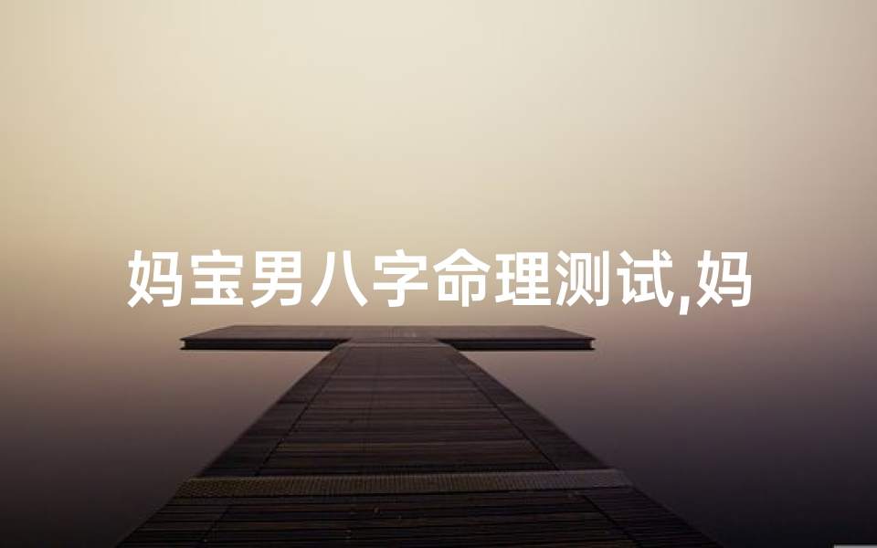 妈宝男八字命理测试,妈宝男10十大特征否是妈宝男的测试